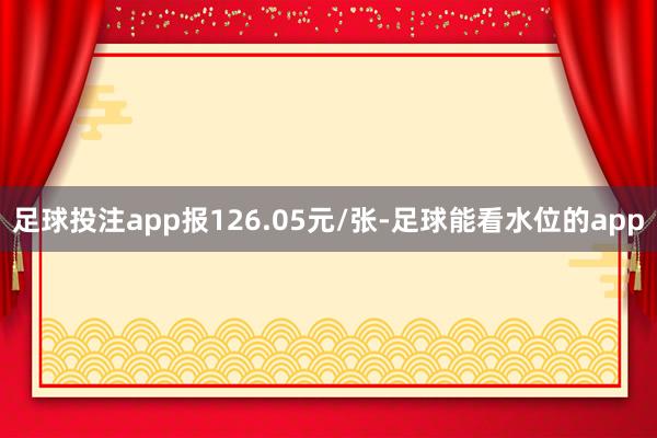 足球投注app报126.05元/张-足球能看水位的app