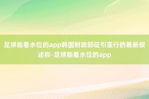 足球能看水位的app　　韩国财政部征引亚行的最新叙述称-足球能看水位的app