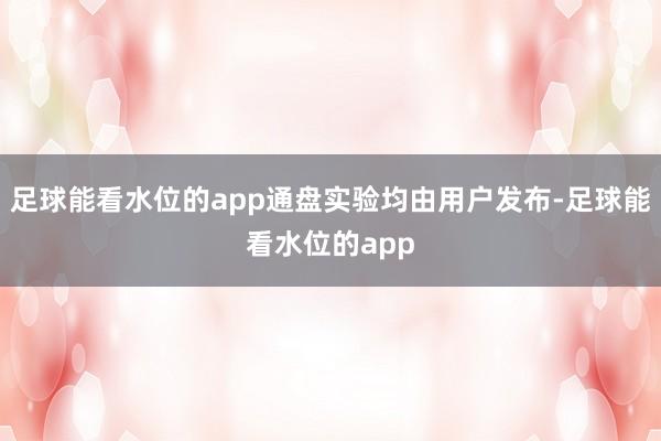 足球能看水位的app通盘实验均由用户发布-足球能看水位的app