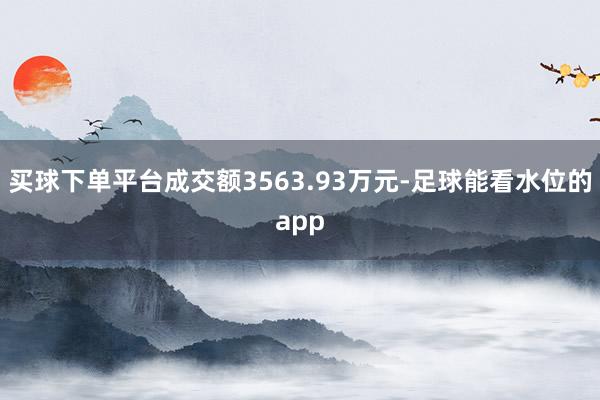 买球下单平台成交额3563.93万元-足球能看水位的app