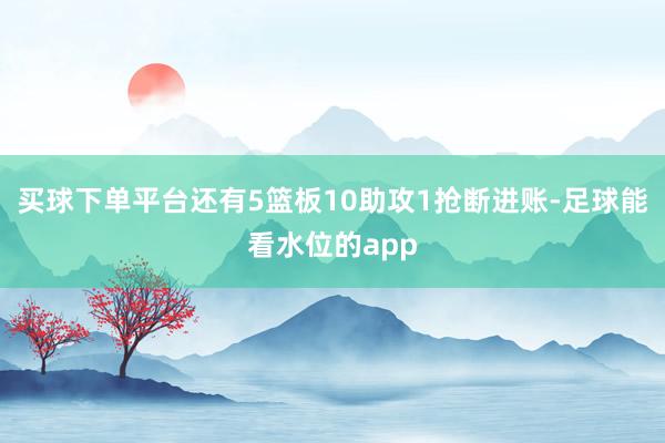 买球下单平台还有5篮板10助攻1抢断进账-足球能看水位的app