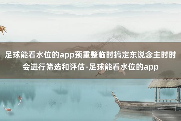 足球能看水位的app预重整临时搞定东说念主时时会进行筛选和评估-足球能看水位的app