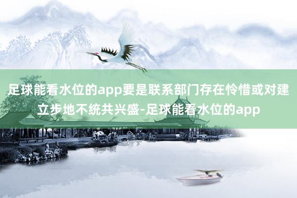 足球能看水位的app要是联系部门存在怜惜或对建立步地不统共兴盛-足球能看水位的app