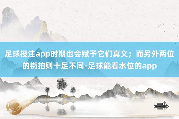 足球投注app时期也会赋予它们真义；而另外两位的街拍则十足不同-足球能看水位的app
