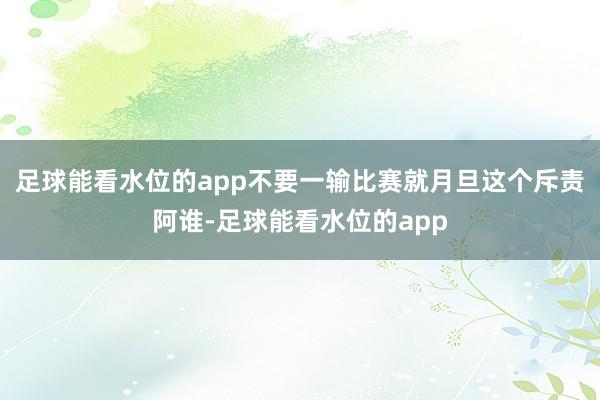 足球能看水位的app不要一输比赛就月旦这个斥责阿谁-足球能看水位的app