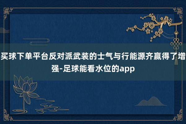 买球下单平台反对派武装的士气与行能源齐赢得了增强-足球能看水位的app