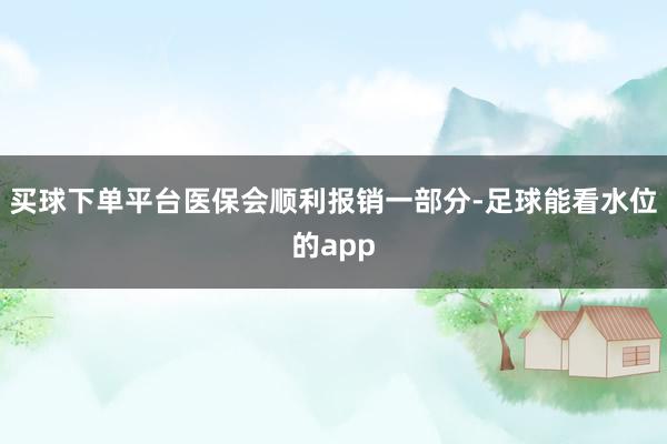 买球下单平台医保会顺利报销一部分-足球能看水位的app