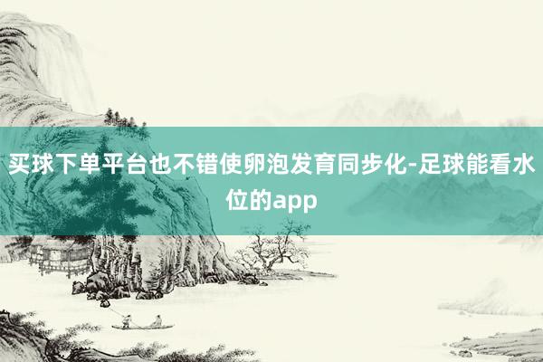 买球下单平台也不错使卵泡发育同步化-足球能看水位的app