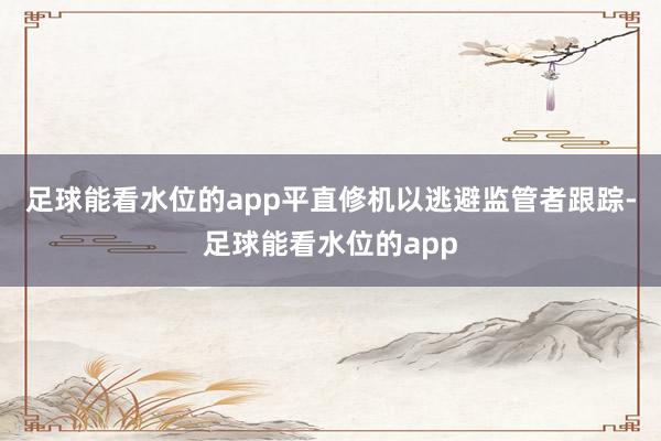 足球能看水位的app平直修机以逃避监管者跟踪-足球能看水位的app