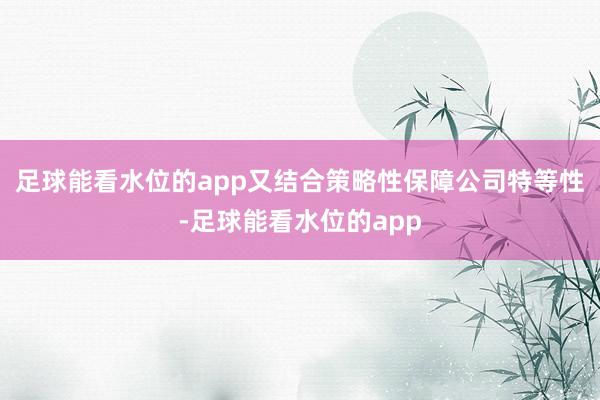 足球能看水位的app又结合策略性保障公司特等性-足球能看水位的app