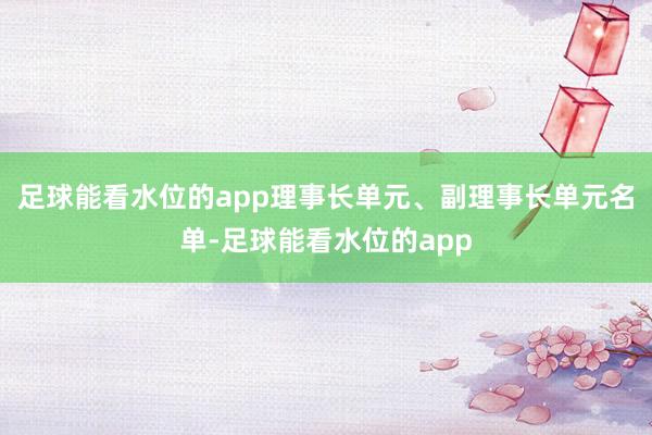 足球能看水位的app理事长单元、副理事长单元名单-足球能看水位的app