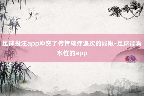 足球投注app冲突了传管辖疗递次的局限-足球能看水位的app