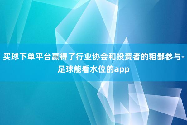 买球下单平台赢得了行业协会和投资者的粗鄙参与-足球能看水位的app