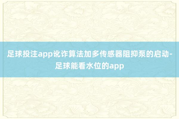 足球投注app讹诈算法加多传感器阻抑泵的启动-足球能看水位的app