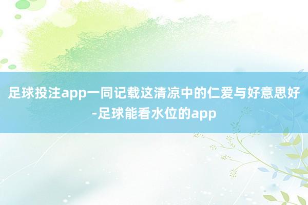 足球投注app一同记载这清凉中的仁爱与好意思好-足球能看水位的app