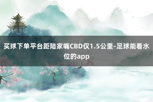 买球下单平台距陆家嘴CBD仅1.5公里-足球能看水位的app
