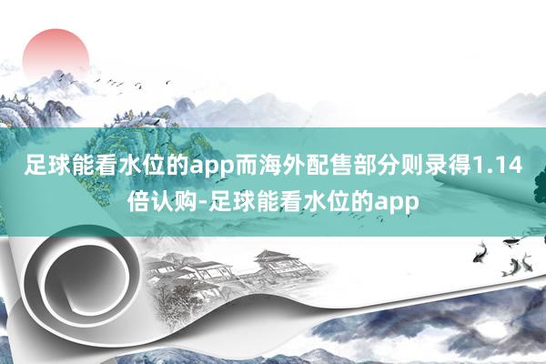足球能看水位的app而海外配售部分则录得1.14倍认购-足球能看水位的app