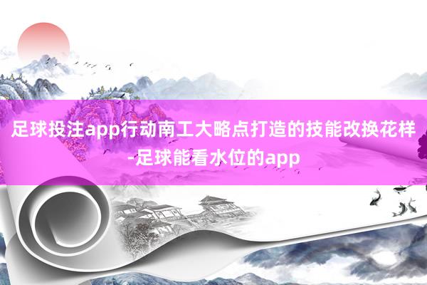足球投注app行动南工大略点打造的技能改换花样-足球能看水位的app