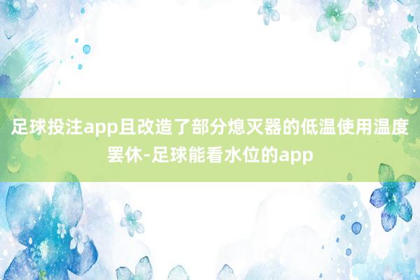 足球投注app且改造了部分熄灭器的低温使用温度罢休-足球能看水位的app