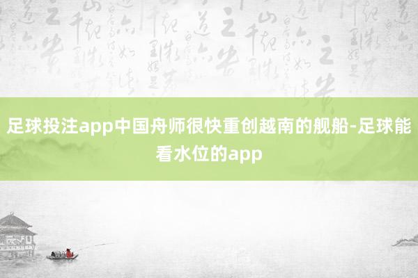 足球投注app中国舟师很快重创越南的舰船-足球能看水位的app