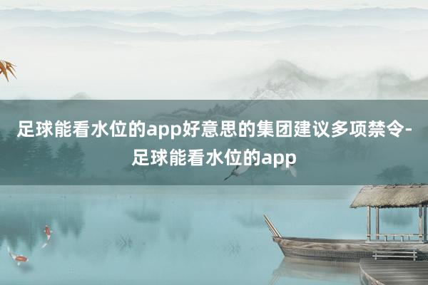 足球能看水位的app好意思的集团建议多项禁令-足球能看水位的app