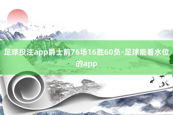 足球投注app爵士前76场16胜60负-足球能看水位的app