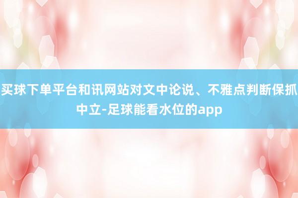 买球下单平台和讯网站对文中论说、不雅点判断保抓中立-足球能看水位的app