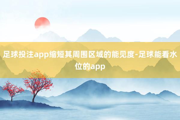 足球投注app缩短其周围区域的能见度-足球能看水位的app