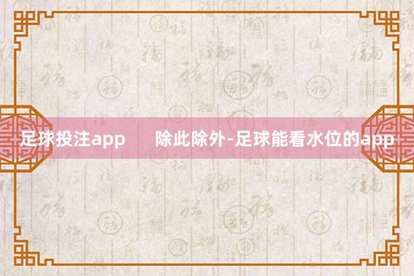 足球投注app      除此除外-足球能看水位的app