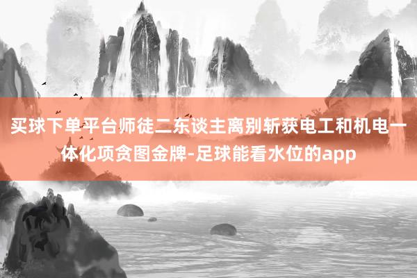 买球下单平台师徒二东谈主离别斩获电工和机电一体化项贪图金牌-足球能看水位的app