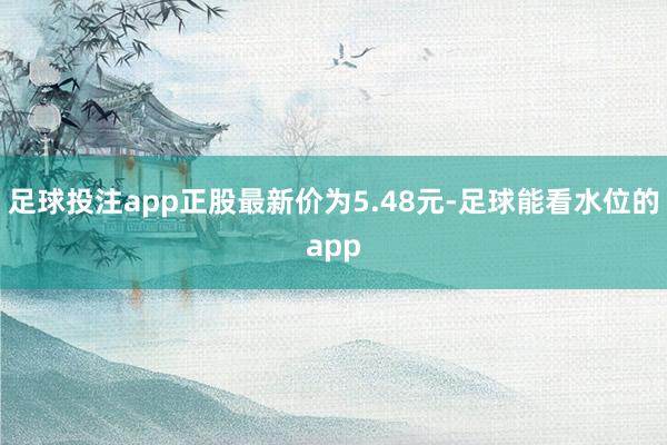 足球投注app正股最新价为5.48元-足球能看水位的app