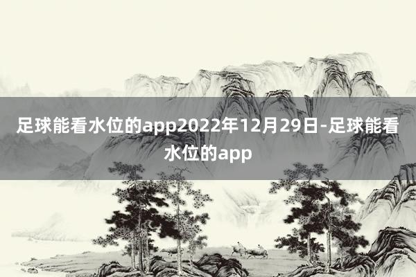 足球能看水位的app2022年12月29日-足球能看水位的app