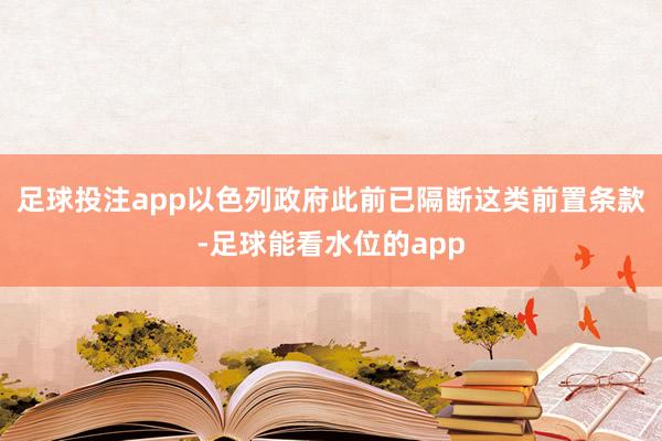 足球投注app以色列政府此前已隔断这类前置条款-足球能看水位的app