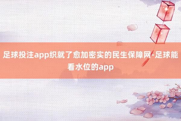 足球投注app织就了愈加密实的民生保障网-足球能看水位的app