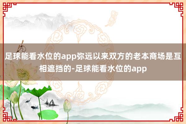 足球能看水位的app弥远以来双方的老本商场是互相遮挡的-足球能看水位的app