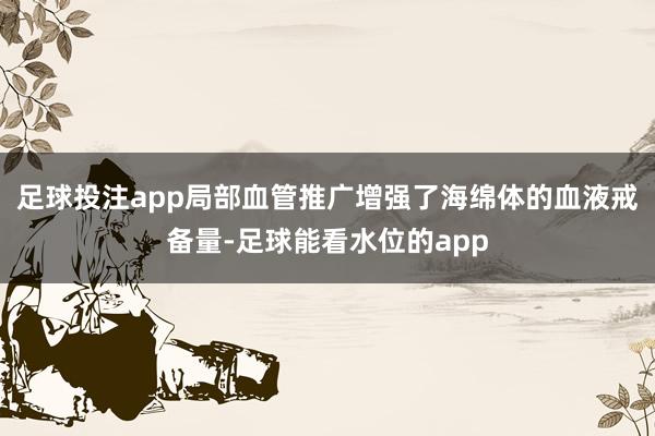 足球投注app局部血管推广增强了海绵体的血液戒备量-足球能看水位的app