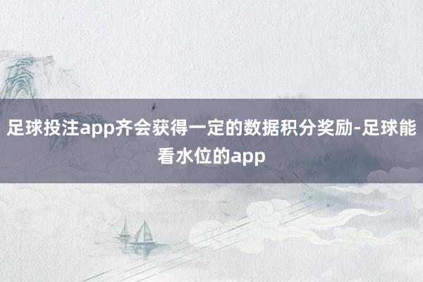 足球投注app齐会获得一定的数据积分奖励-足球能看水位的app