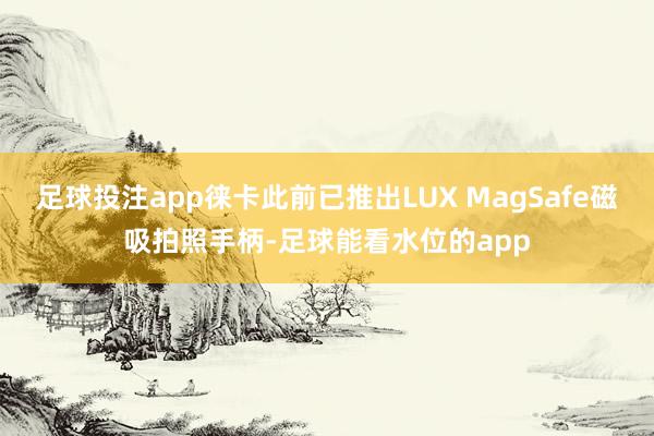 足球投注app徕卡此前已推出LUX MagSafe磁吸拍照手柄-足球能看水位的app