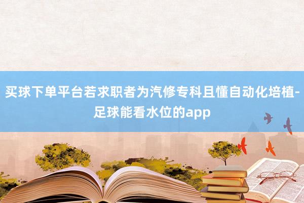 买球下单平台若求职者为汽修专科且懂自动化培植-足球能看水位的app