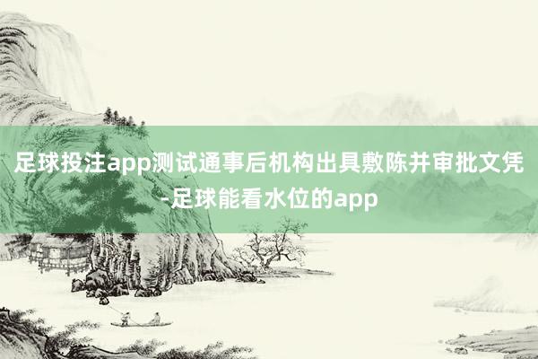 足球投注app测试通事后机构出具敷陈并审批文凭-足球能看水位的app