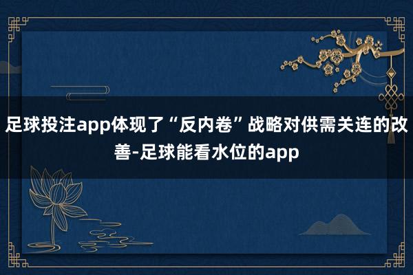足球投注app体现了“反内卷”战略对供需关连的改善-足球能看水位的app