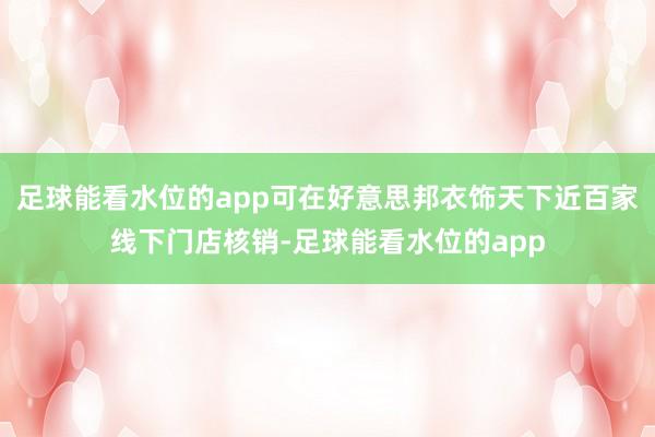 足球能看水位的app可在好意思邦衣饰天下近百家线下门店核销-足球能看水位的app