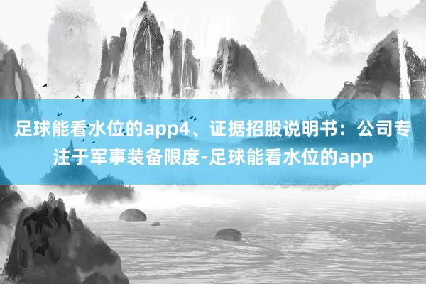 足球能看水位的app4、证据招股说明书:公司专注于军事装备限度-足球能看水位的app