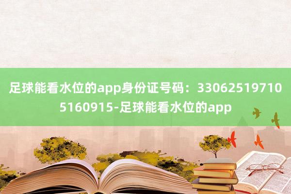 足球能看水位的app身份证号码：330625197105160915-足球能看水位的app