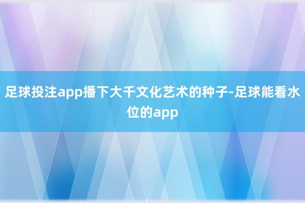 足球投注app播下大千文化艺术的种子-足球能看水位的app