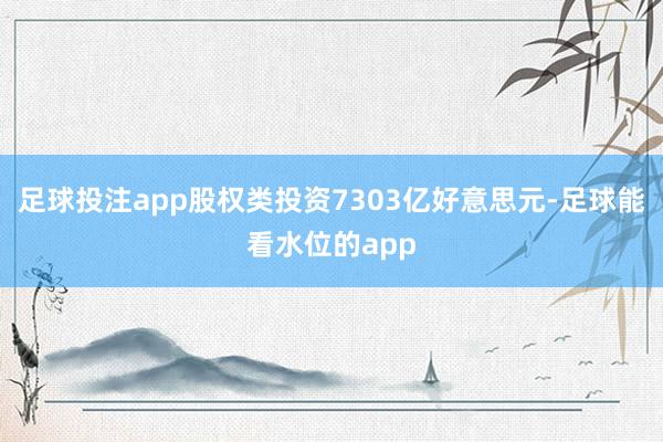 足球投注app股权类投资7303亿好意思元-足球能看水位的app