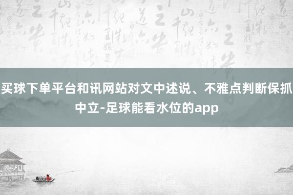 买球下单平台和讯网站对文中述说、不雅点判断保抓中立-足球能看水位的app