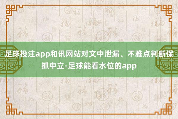足球投注app和讯网站对文中泄漏、不雅点判断保抓中立-足球能看水位的app