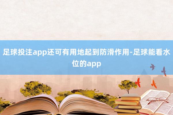 足球投注app还可有用地起到防滑作用-足球能看水位的app