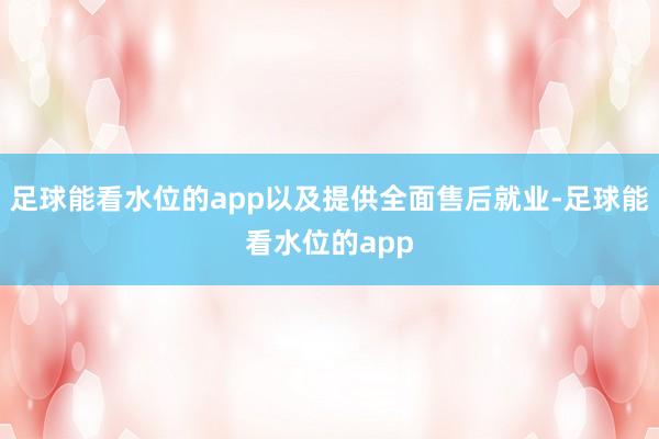足球能看水位的app以及提供全面售后就业-足球能看水位的app